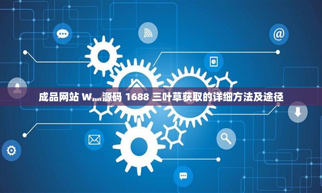 成品网站 W灬源码 1688 三叶草获取的详细方法及途径