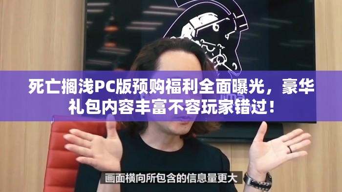 死亡搁浅PC版预购福利全面曝光，豪华礼包内容丰富不容玩家错过！