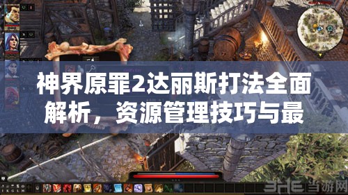 神界原罪2达丽斯打法全面解析，资源管理技巧与最大化战斗价值策略