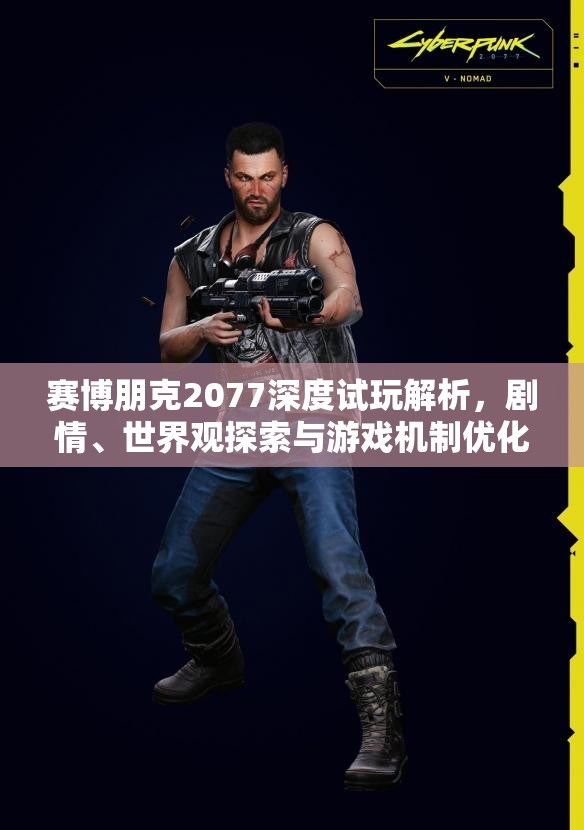 赛博朋克2077深度试玩解析，剧情、世界观探索与游戏机制优化，实现价值最大化