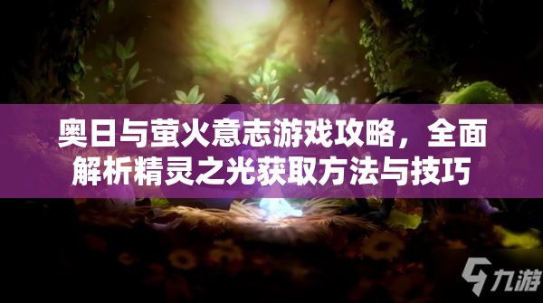 奥日与萤火意志游戏攻略，全面解析精灵之光获取方法与技巧