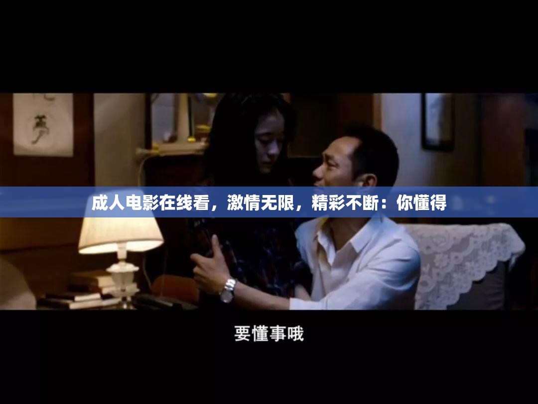 成人电影在线看，激情无限，精彩不断：你懂得