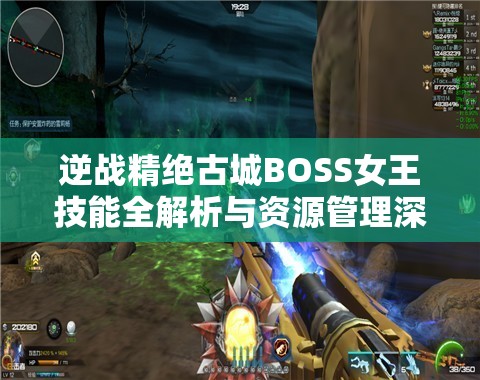 逆战精绝古城BOSS女王技能全解析与资源管理深度策略剖析