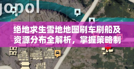 绝地求生雪地地图刷车刷船及资源分布全解析，掌握策略制胜的关键要素