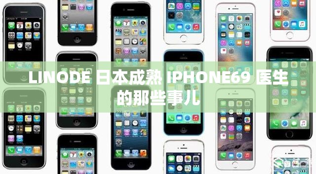 LINODE 日本成熟 IPHONE69 医生的那些事儿