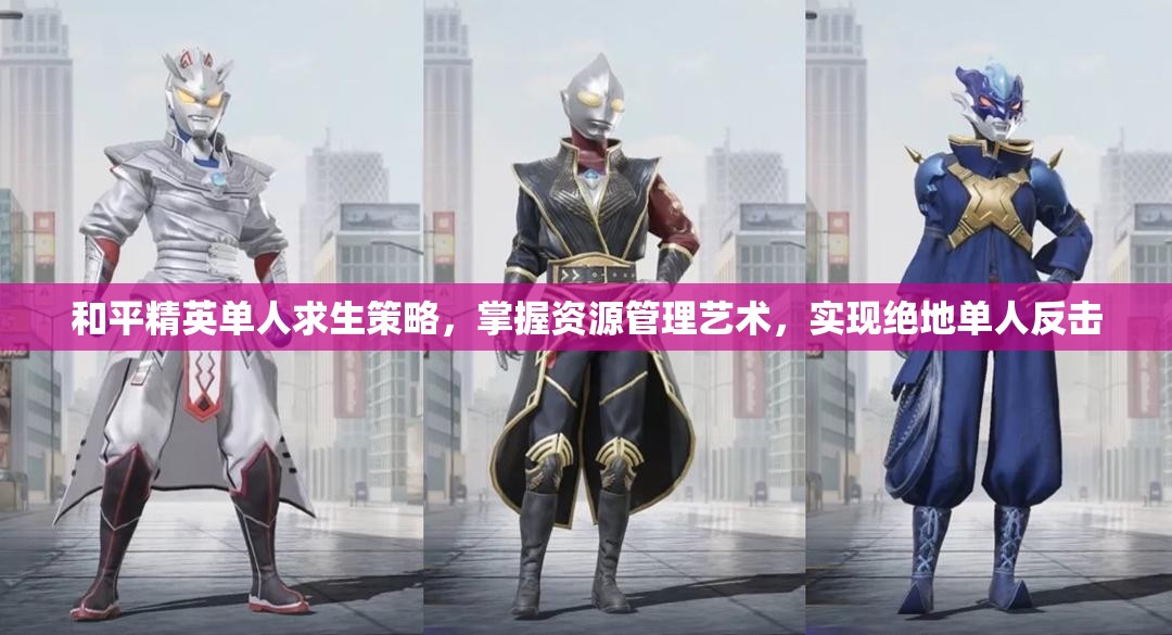 和平精英单人求生策略，掌握资源管理艺术，实现绝地单人反击