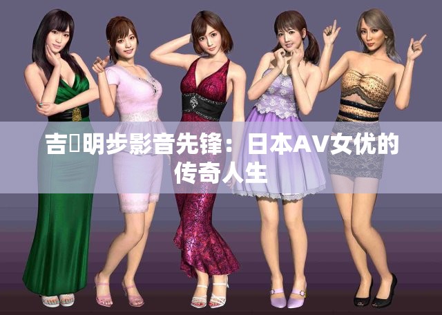 吉沢明步影音先锋：日本AV女优的传奇人生