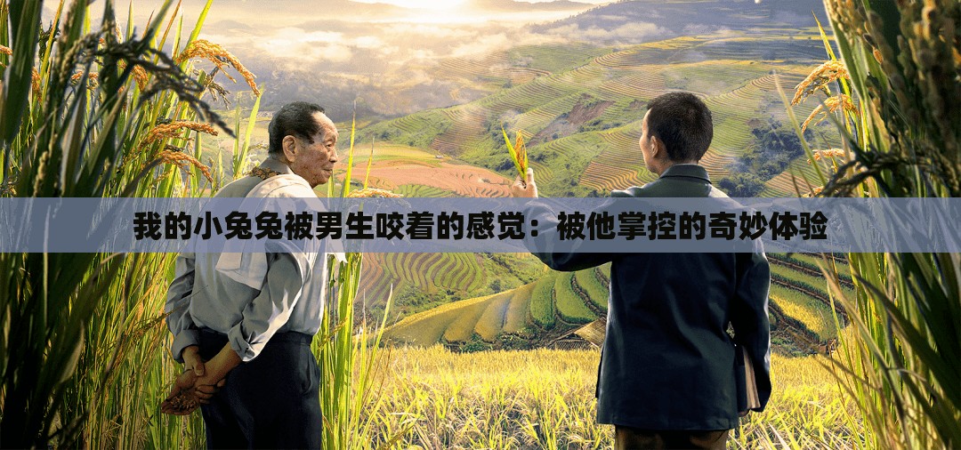 我的小兔兔被男生咬着的感觉：被他掌控的奇妙体验