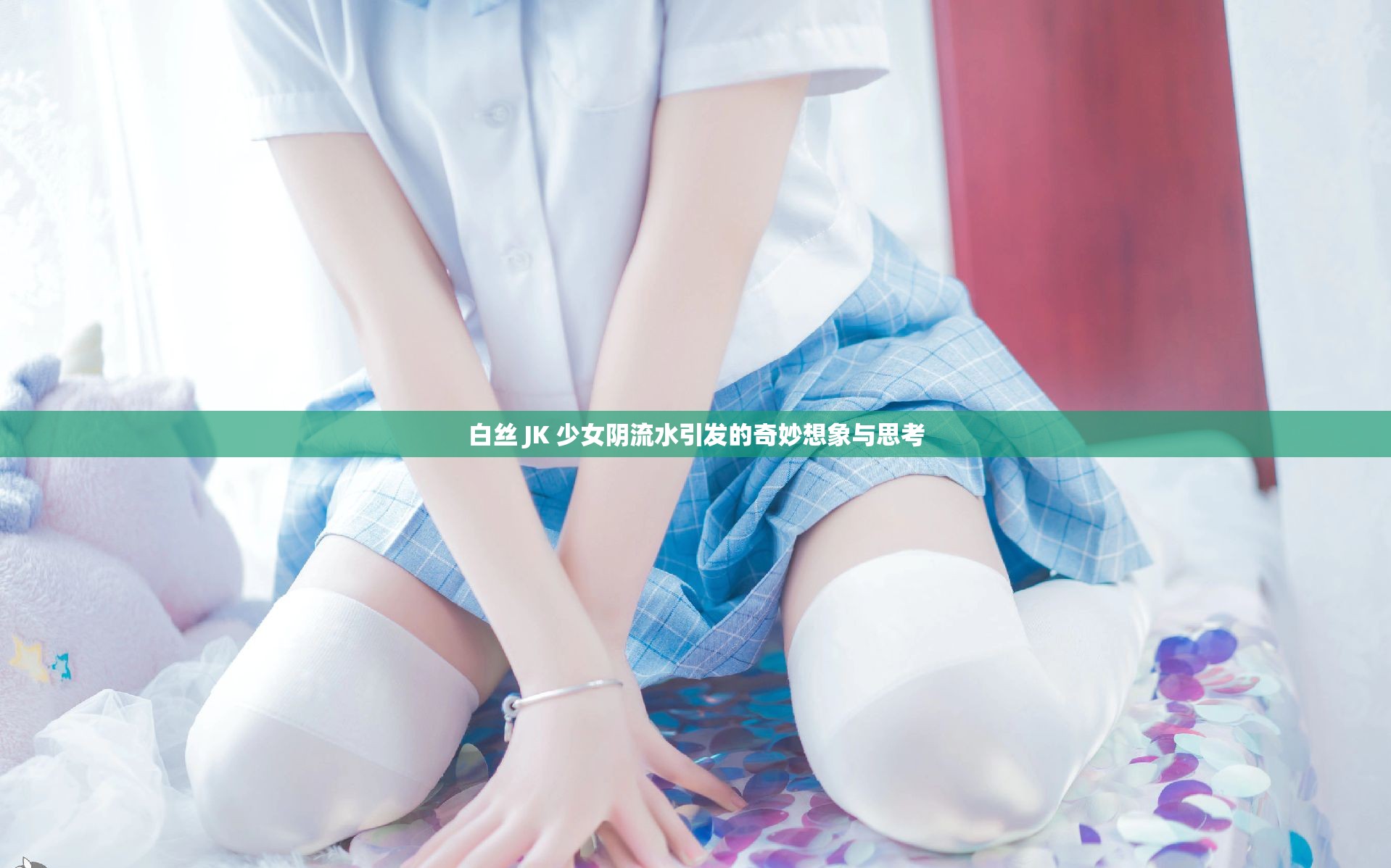 白丝 JK 少女阴流水引发的奇妙想象与思考