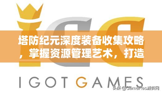 塔防纪元深度装备收集攻略，掌握资源管理艺术，打造无敌防御体系