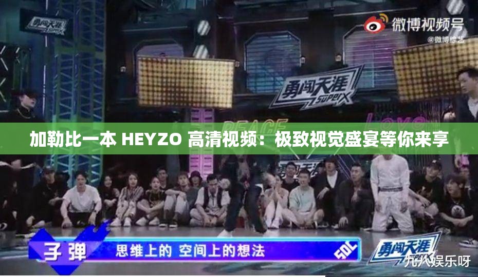 加勒比一本 HEYZO 高清视频：极致视觉盛宴等你来享