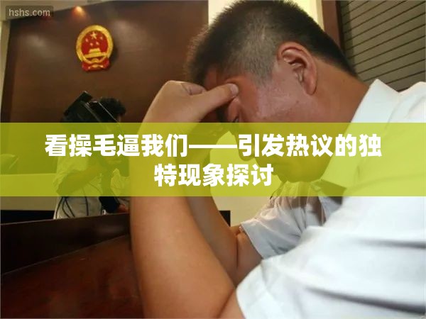 看操毛逼我们——引发热议的独特现象探讨