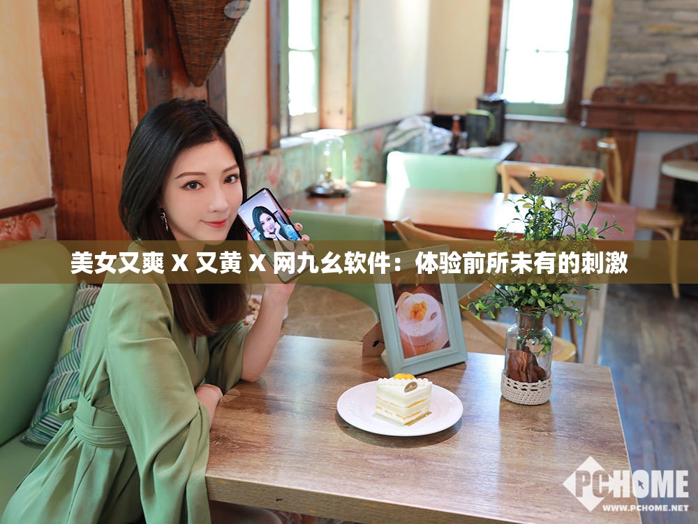 美女又爽 X 又黄 X 网九幺软件：体验前所未有的刺激