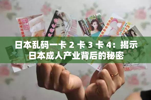 日本乱码一卡 2 卡 3 卡 4：揭示日本成人产业背后的秘密