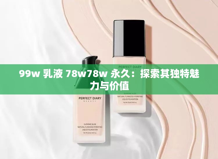 99w 乳液 78w78w 永久：探索其独特魅力与价值