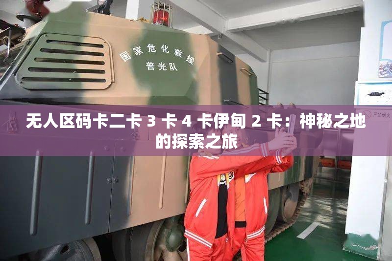无人区码卡二卡 3 卡 4 卡伊甸 2 卡：神秘之地的探索之旅