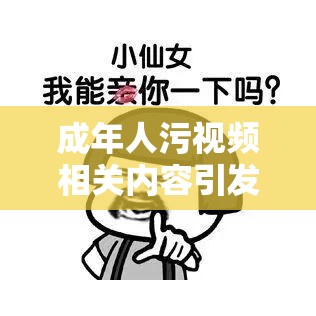 成年人污视频相关内容引发热议探讨