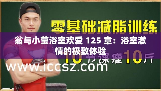 翁与小莹浴室欢爱 125 章：浴室激情的极致体验