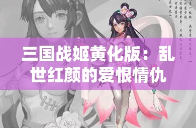 三国战姬黄化版：乱世红颜的爱恨情仇