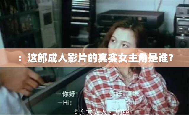 ：这部成人影片的真实女主角是谁？