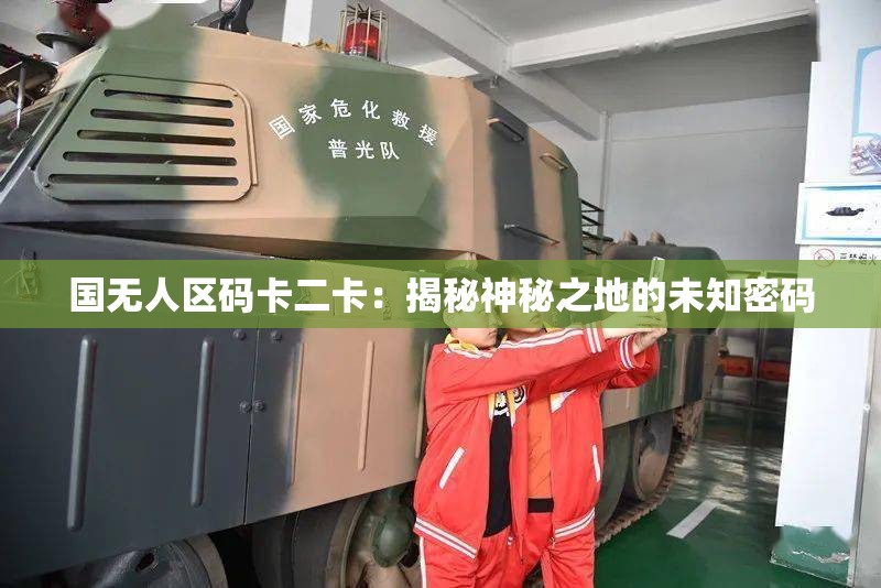 国无人区码卡二卡：揭秘神秘之地的未知密码