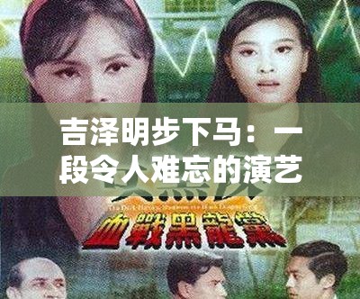 吉泽明步下马：一段令人难忘的演艺经历