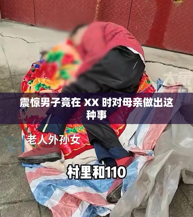 震惊男子竟在 XX 时对母亲做出这种事