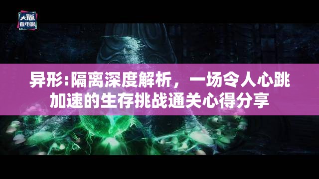 异形:隔离深度解析，一场令人心跳加速的生存挑战通关心得分享
