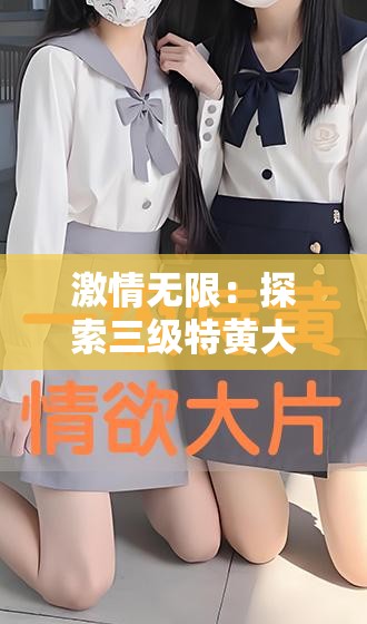 激情无限：探索三级特黄大片的激情世界