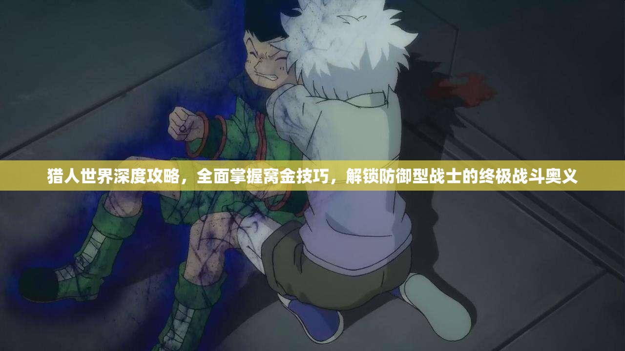 猎人世界深度攻略，全面掌握窝金技巧，解锁防御型战士的终极战斗奥义