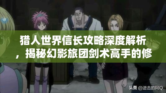 猎人世界信长攻略深度解析，揭秘幻影旅团剑术高手的修炼奥秘与技巧