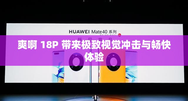 爽啊 18P 带来极致视觉冲击与畅快体验