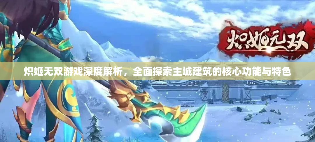 炽姬无双游戏深度解析，全面探索主城建筑的核心功能与特色