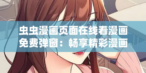 虫虫漫画页面在线看漫画免费弹窗：畅享精彩漫画无阻碍