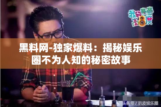 黑料网-独家爆料：揭秘娱乐圈不为人知的秘密故事