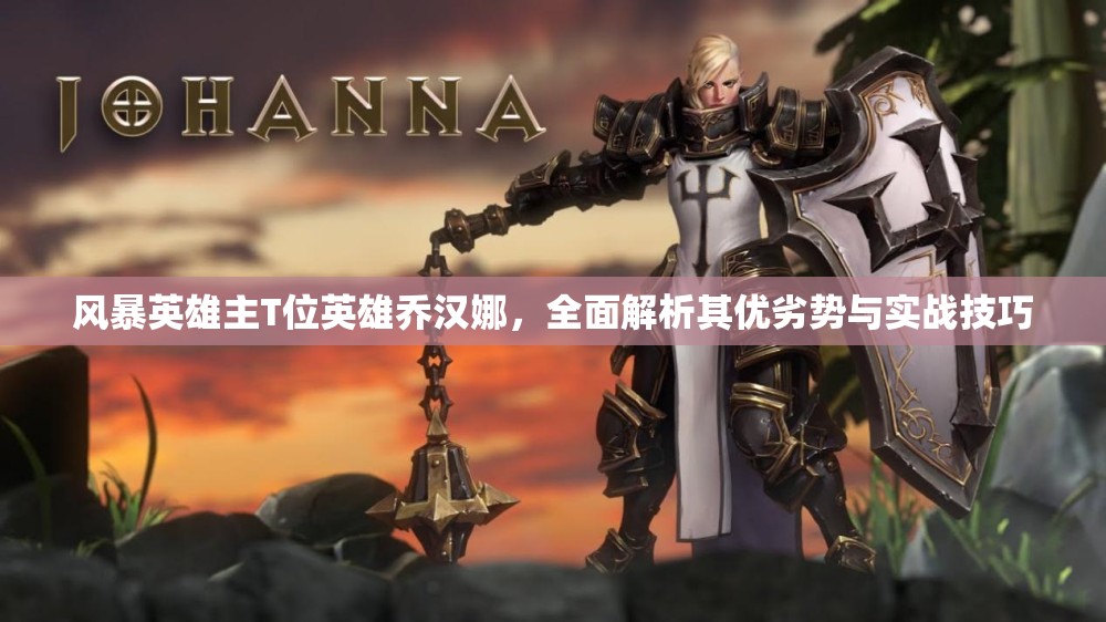 风暴英雄主T位英雄乔汉娜，全面解析其优劣势与实战技巧