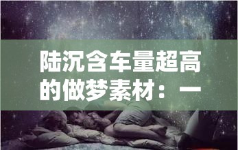陆沉含车量超高的做梦素材：一场与陆沉的奇幻梦境之旅