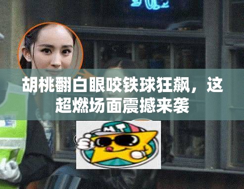 胡桃翻白眼咬铁球狂飙，这超燃场面震撼来袭