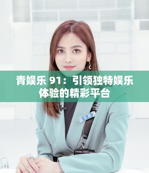 青娱乐 91：引领独特娱乐体验的精彩平台