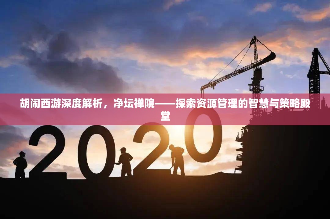 胡闹西游深度解析，净坛禅院——探索资源管理的智慧与策略殿堂