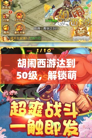 胡闹西游达到50级，解锁萌趣新纪元，精彩探险之旅正式拉开序幕！