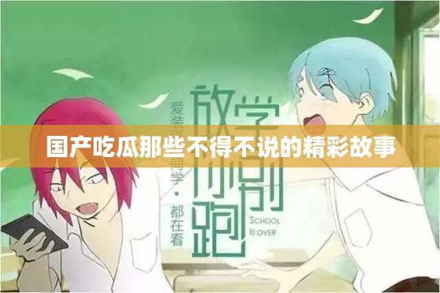 国产吃瓜那些不得不说的精彩故事