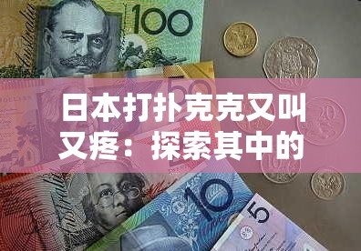 日本打扑克克又叫又疼：探索其中的奥秘