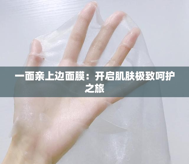 一面亲上边面膜：开启肌肤极致呵护之旅