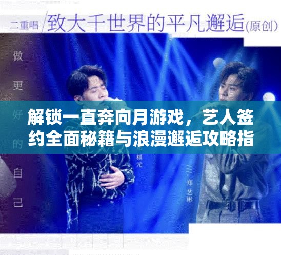 解锁一直奔向月游戏，艺人签约全面秘籍与浪漫邂逅攻略指南