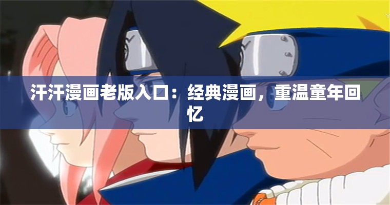 汗汗漫画老版入口：经典漫画，重温童年回忆