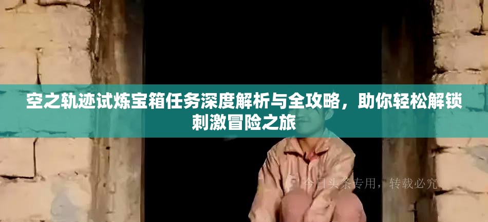 空之轨迹试炼宝箱任务深度解析与全攻略，助你轻松解锁刺激冒险之旅