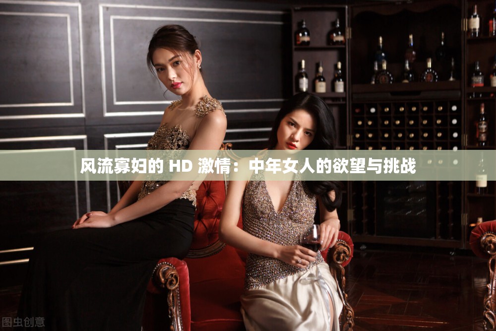 风流寡妇的 HD 激情：中年女人的欲望与挑战
