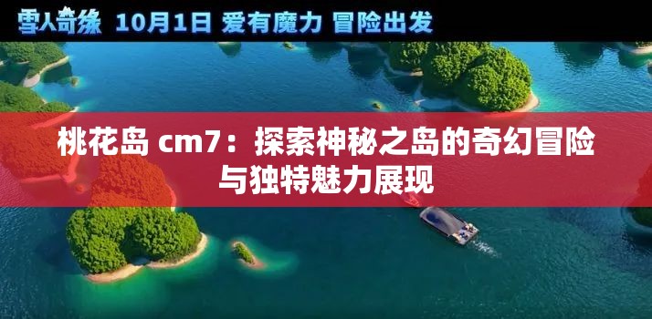桃花岛 cm7：探索神秘之岛的奇幻冒险与独特魅力展现