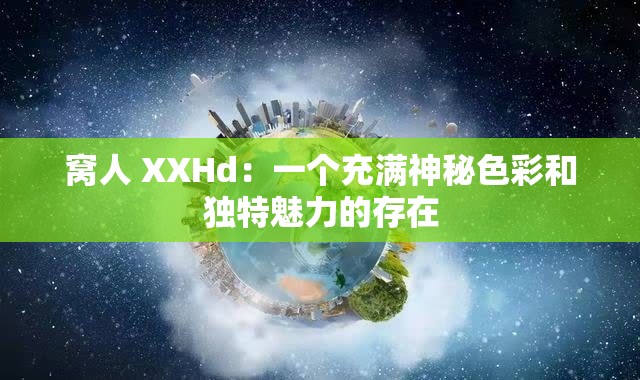 窝人 XXHd：一个充满神秘色彩和独特魅力的存在